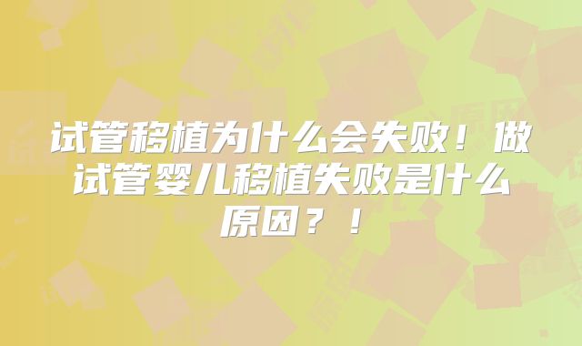 试管移植为什么会失败！做试管婴儿移植失败是什么原因？！