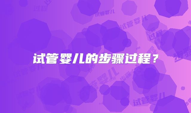 试管婴儿的步骤过程?