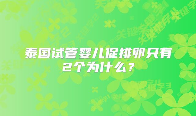 泰国试管婴儿促排卵只有2个为什么？