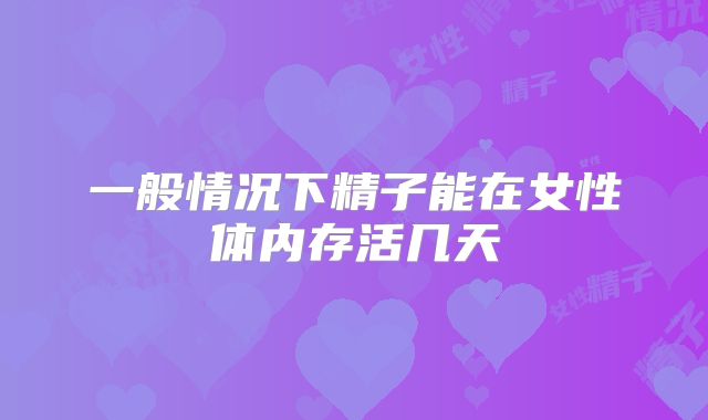 一般情况下精子能在女性体内存活几天