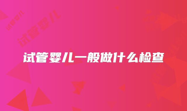试管婴儿一般做什么检查