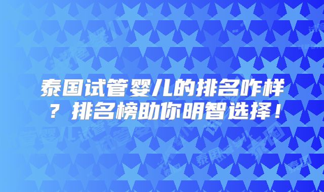 泰国试管婴儿的排名咋样？排名榜助你明智选择！