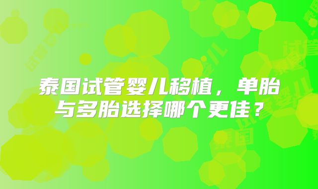 泰国试管婴儿移植，单胎与多胎选择哪个更佳？