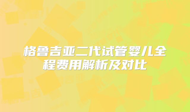 格鲁吉亚二代试管婴儿全程费用解析及对比