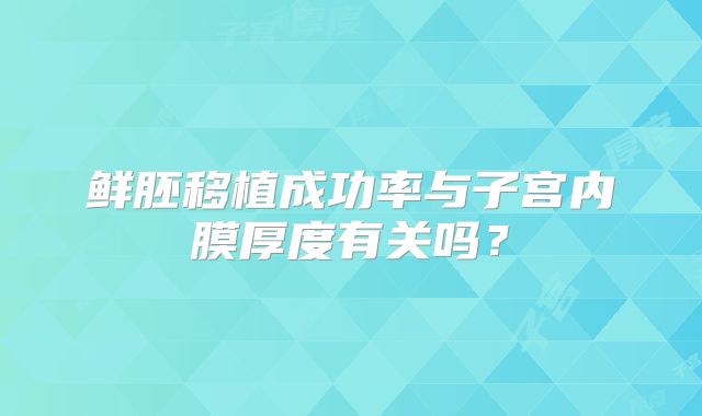 鲜胚移植成功率与子宫内膜厚度有关吗?
