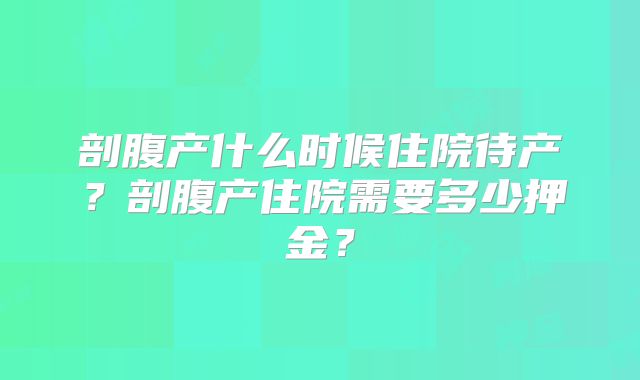 剖腹产什么时候住院待产？剖腹产住院需要多少押金？