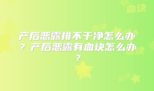 产后恶露排不干净怎么办？产后恶露有血块怎么办？