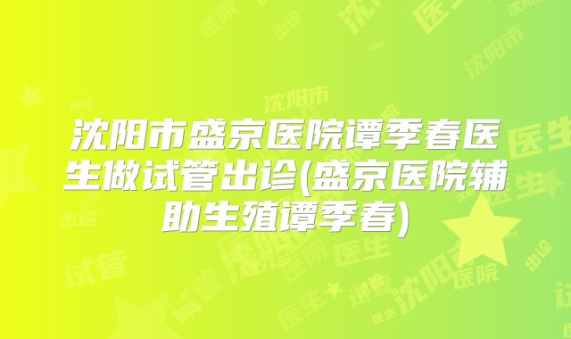 沈阳市盛京医院谭季春医生做试管出诊(盛京医院辅助生殖谭季春)