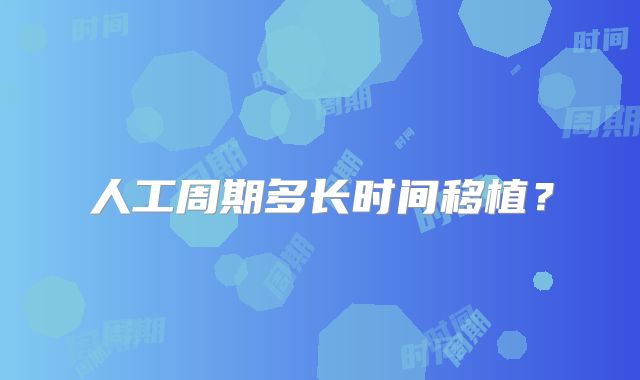 人工周期多长时间移植?