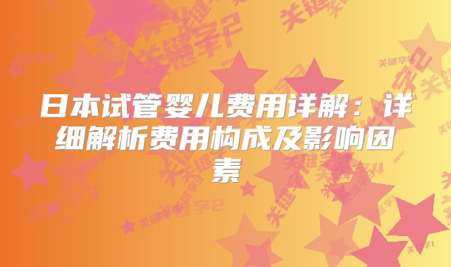 日本试管婴儿费用详解:详细解析费用构成及影响因素