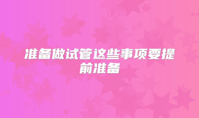 准备做试管这些事项要提前准备