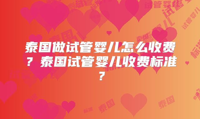 泰国做试管婴儿怎么收费？泰国试管婴儿收费标准？