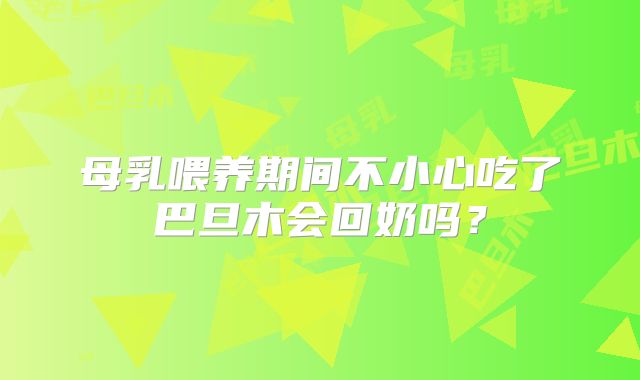 母乳喂养期间不小心吃了巴旦木会回奶吗？