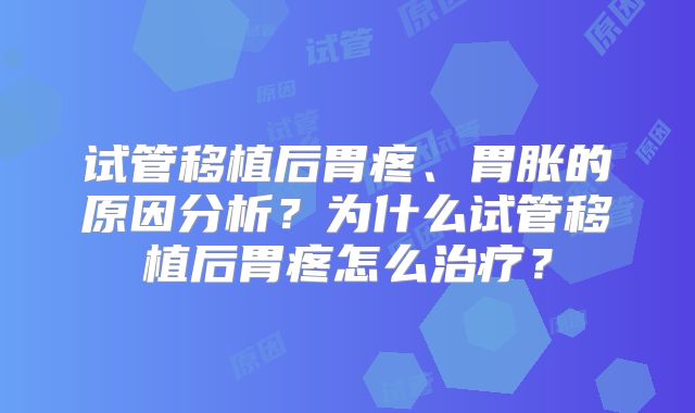 试管移植后胃疼、胃胀的原因分析?为什么试管移植后胃疼怎么治疗?
