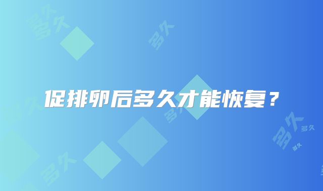 促排卵后多久才能恢复?