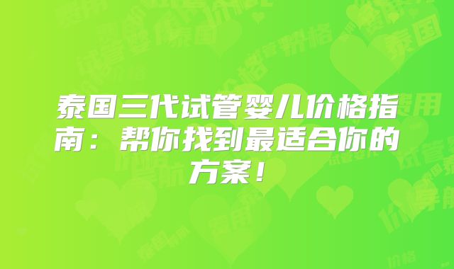 泰国三代试管婴儿价格指南：帮你找到最适合你的方案！