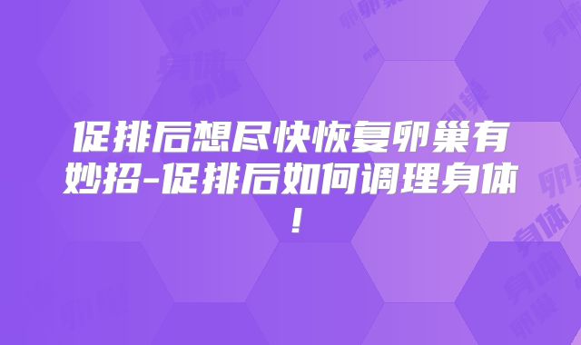 促排后想尽快恢复卵巢有妙招-促排后如何调理身体!
