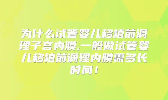 为什么试管婴儿移植前调理子宫内膜,一般做试管婴儿移植前调理内膜需多长时间！