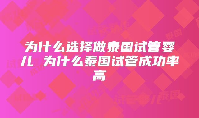 为什么选择做泰国试管婴儿 为什么泰国试管成功率高