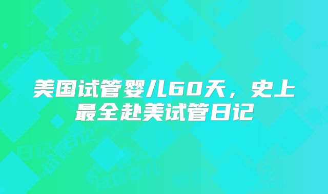 美国试管婴儿60天，史上最全赴美试管日记