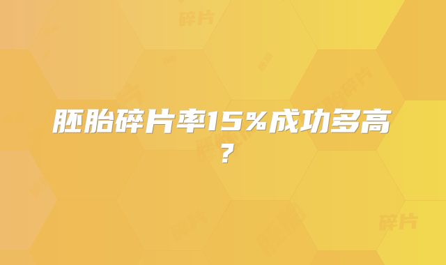 胚胎碎片率15%成功多高？