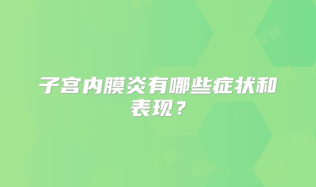 子宫内膜炎有哪些症状和表现？
