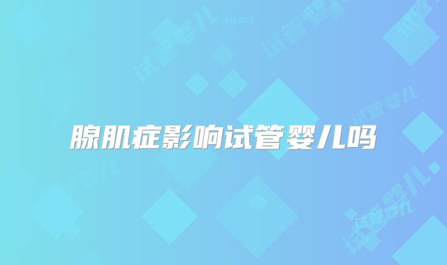 腺肌症影响试管婴儿吗