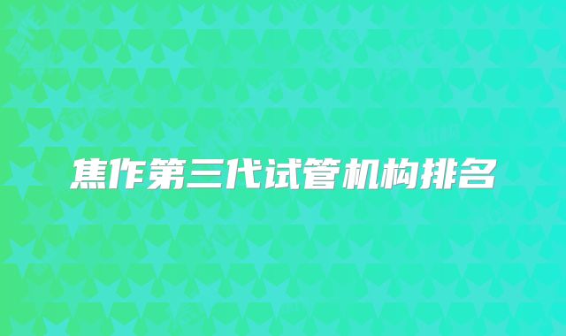 焦作第三代试管机构排名