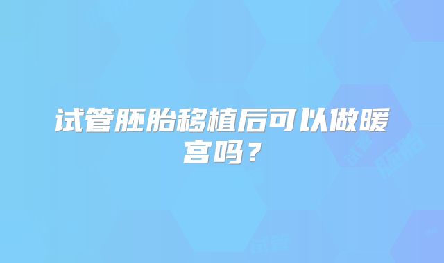 试管胚胎移植后可以做暖宫吗？