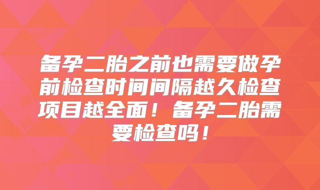 备孕二胎之前也需要做孕前检查时间间隔越久检查项目越全面！备孕二胎需要检查吗！