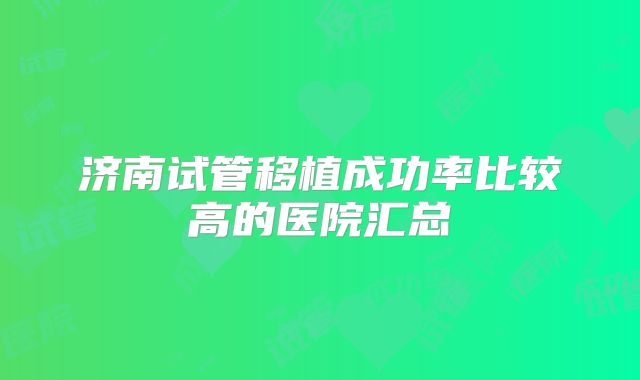 济南试管移植成功率比较高的医院汇总