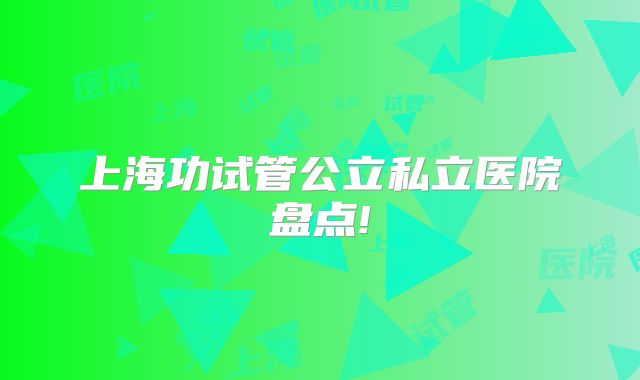 上海功试管公立私立医院盘点!