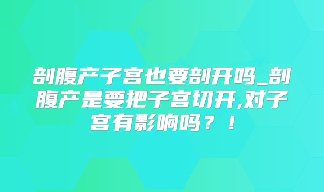 剖腹产子宫也要剖开吗_剖腹产是要把子宫切开,对子宫有影响吗？！