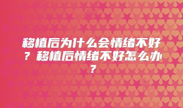 移植后为什么会情绪不好?移植后情绪不好怎么办?