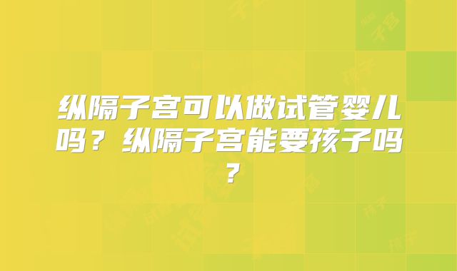 纵隔子宫可以做试管婴儿吗?纵隔子宫能要孩子吗?
