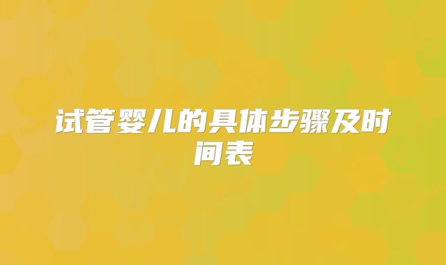 试管婴儿的具体步骤及时间表