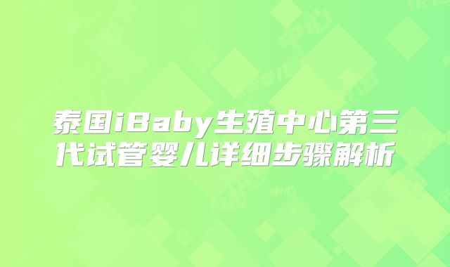 泰国iBaby生殖中心第三代试管婴儿详细步骤解析