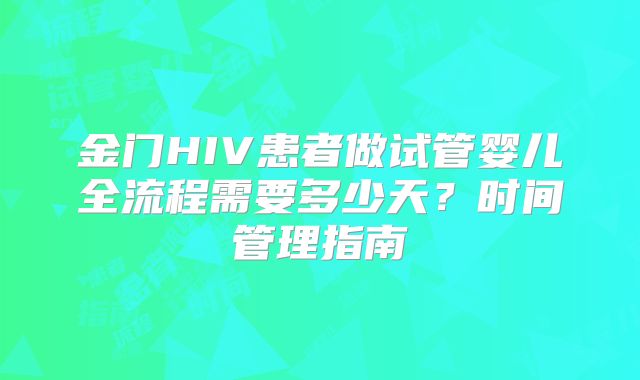 金门HIV患者做试管婴儿全流程需要多少天?时间管理指南