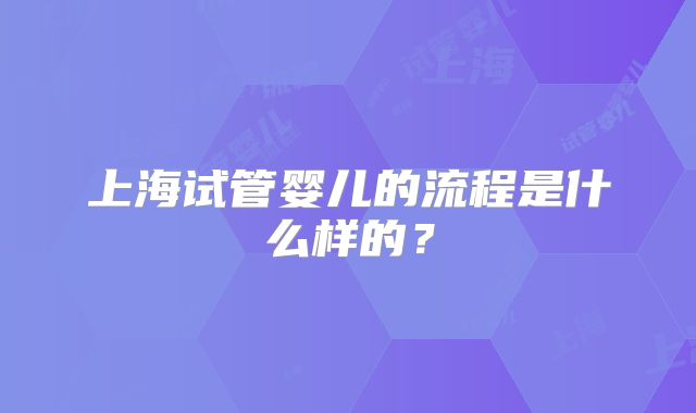 上海试管婴儿的流程是什么样的？