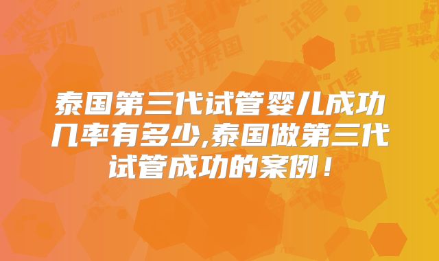 泰国第三代试管婴儿成功几率有多少,泰国做第三代试管成功的案例！