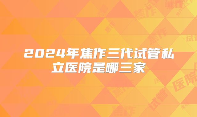 2024年焦作三代试管私立医院是哪三家