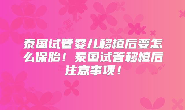 泰国试管婴儿移植后要怎么保胎！泰国试管移植后注意事项！