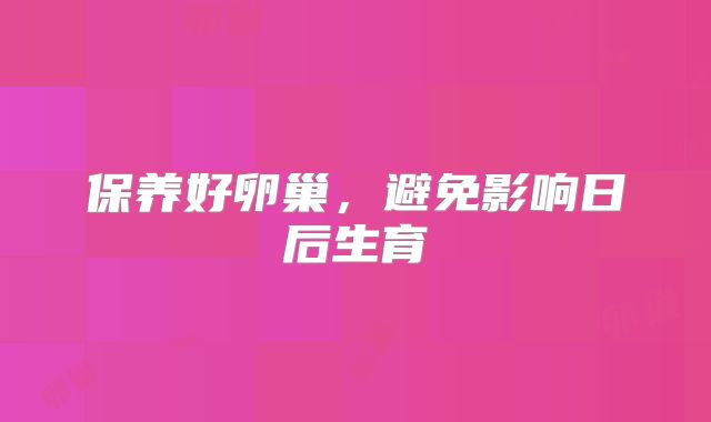 保养好卵巢，避免影响日后生育