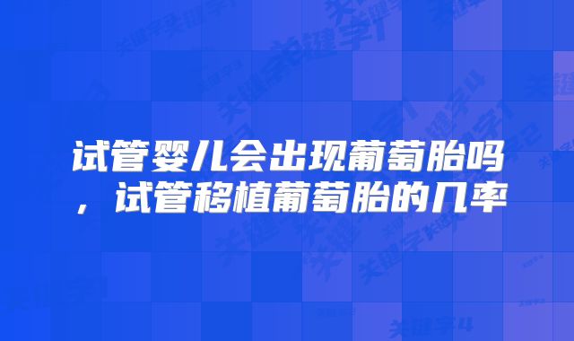试管婴儿会出现葡萄胎吗，试管移植葡萄胎的几率