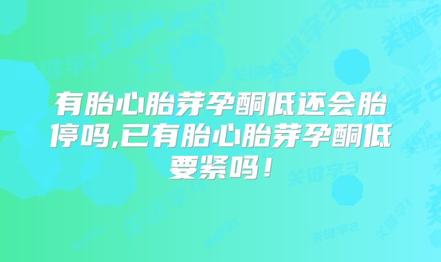 有胎心胎芽孕酮低还会胎停吗,已有胎心胎芽孕酮低要紧吗!