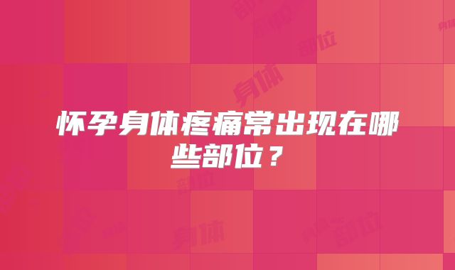 怀孕身体疼痛常出现在哪些部位?