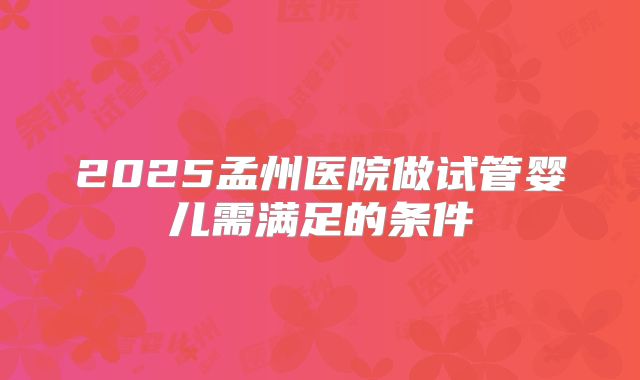 2025孟州医院做试管婴儿需满足的条件