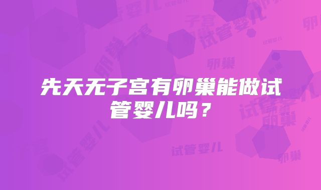 先天无子宫有卵巢能做试管婴儿吗？
