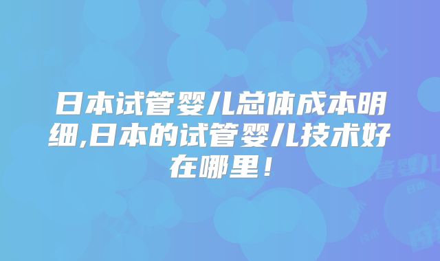 日本试管婴儿总体成本明细,日本的试管婴儿技术好在哪里！