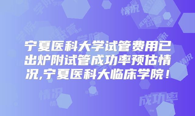 宁夏医科大学试管费用已出炉附试管成功率预估情况,宁夏医科大临床学院！